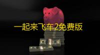 一起来飞车2免费版